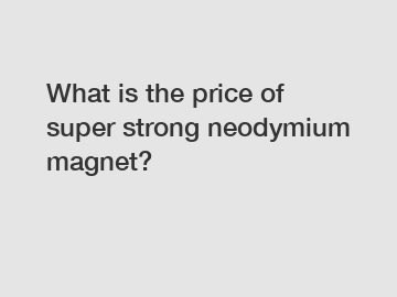 What is the price of super strong neodymium magnet?