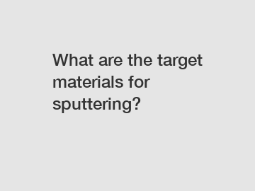 What are the target materials for sputtering?
