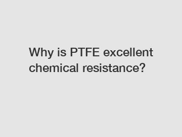 Why is PTFE excellent chemical resistance?