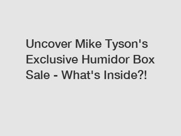 Uncover Mike Tyson's Exclusive Humidor Box Sale - What's Inside?!