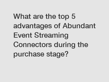 What are the top 5 advantages of Abundant Event Streaming Connectors during the purchase stage?