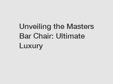 Unveiling the Masters Bar Chair: Ultimate Luxury