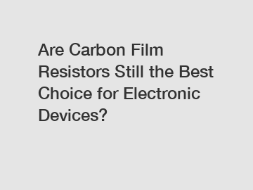 Are Carbon Film Resistors Still the Best Choice for Electronic Devices?