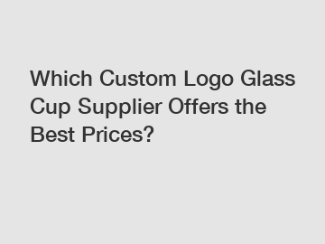 Which Custom Logo Glass Cup Supplier Offers the Best Prices?