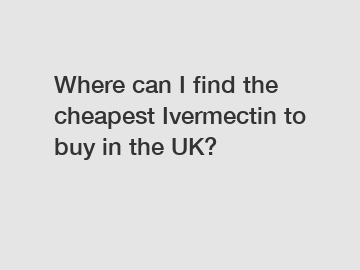 Where can I find the cheapest Ivermectin to buy in the UK?