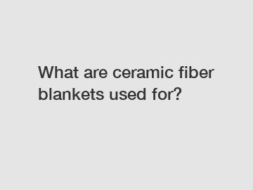 What are ceramic fiber blankets used for?
