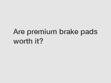 Are premium brake pads worth it?