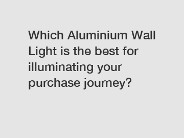 Which Aluminium Wall Light is the best for illuminating your purchase journey?