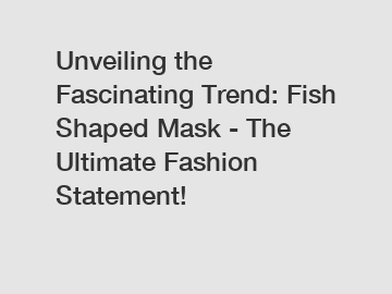 Unveiling the Fascinating Trend: Fish Shaped Mask - The Ultimate Fashion Statement!