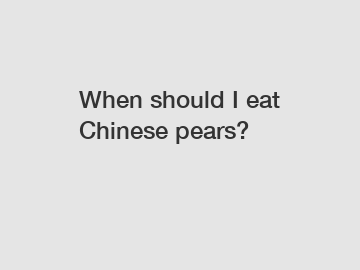 When should I eat Chinese pears?