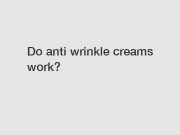 Do anti wrinkle creams work?
