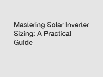 Mastering Solar Inverter Sizing: A Practical Guide