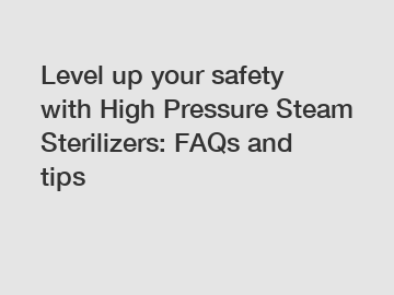 Level up your safety with High Pressure Steam Sterilizers: FAQs and tips