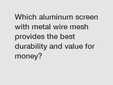 Which aluminum screen with metal wire mesh provides the best durability and value for money?