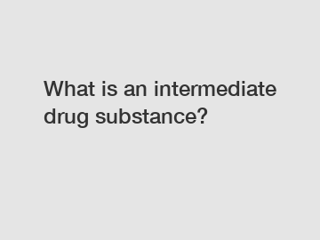 What is an intermediate drug substance?