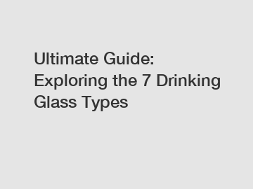 Ultimate Guide: Exploring the 7 Drinking Glass Types