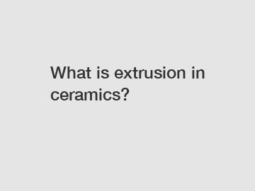 What is extrusion in ceramics?