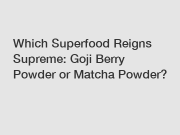 Which Superfood Reigns Supreme: Goji Berry Powder or Matcha Powder?