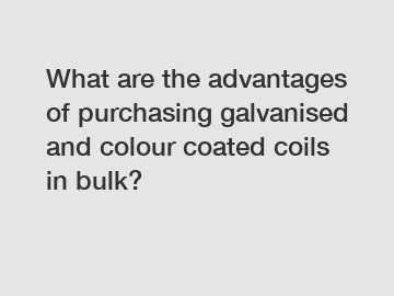 What are the advantages of purchasing galvanised and colour coated coils in bulk?