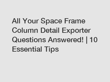 All Your Space Frame Column Detail Exporter Questions Answered! | 10 Essential Tips