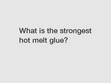 What is the strongest hot melt glue?