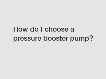 How do I choose a pressure booster pump?