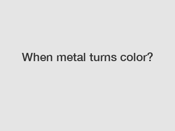 When metal turns color?