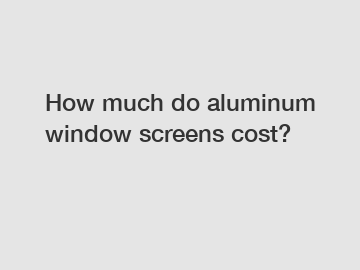How much do aluminum window screens cost?