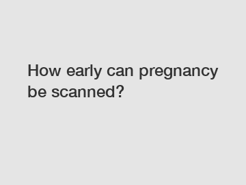How early can pregnancy be scanned?