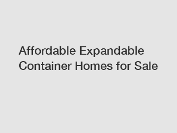 Affordable Expandable Container Homes for Sale
