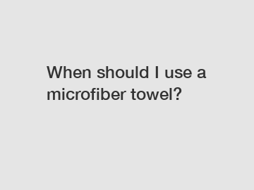 When should I use a microfiber towel?