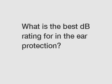 What is the best dB rating for in the ear protection?
