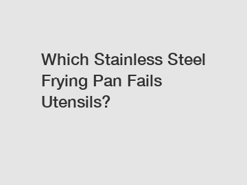 Which Stainless Steel Frying Pan Fails Utensils?