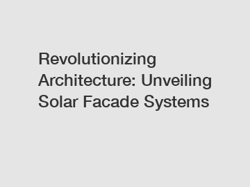 Revolutionizing Architecture: Unveiling Solar Facade Systems