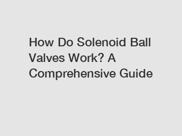 How Do Solenoid Ball Valves Work? A Comprehensive Guide