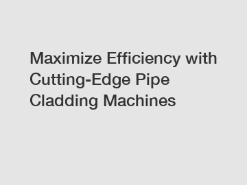 Maximize Efficiency with Cutting-Edge Pipe Cladding Machines