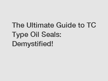 The Ultimate Guide to TC Type Oil Seals: Demystified!