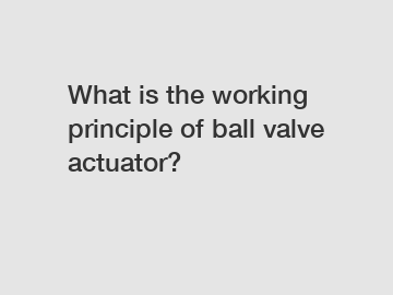 What is the working principle of ball valve actuator?
