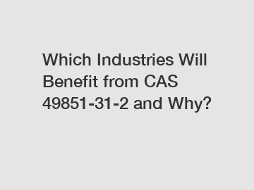 Which Industries Will Benefit from CAS 49851-31-2 and Why?