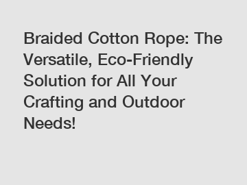 Braided Cotton Rope: The Versatile, Eco-Friendly Solution for All Your Crafting and Outdoor Needs!