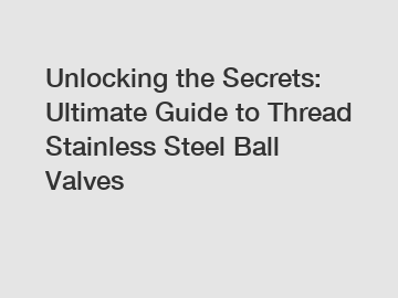 Unlocking the Secrets: Ultimate Guide to Thread Stainless Steel Ball Valves