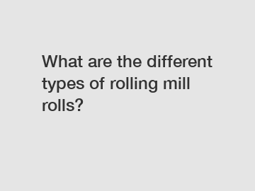 What are the different types of rolling mill rolls?