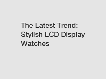 The Latest Trend: Stylish LCD Display Watches