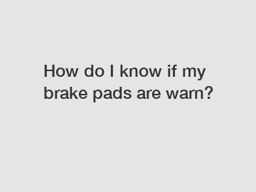 How do I know if my brake pads are warn?