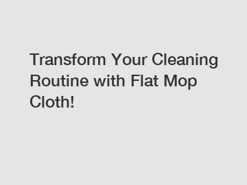 Transform Your Cleaning Routine with Flat Mop Cloth!
