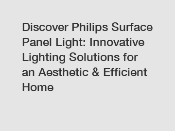 Discover Philips Surface Panel Light: Innovative Lighting Solutions for an Aesthetic & Efficient Home