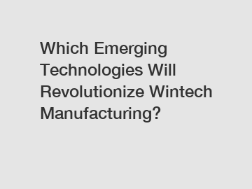 Which Emerging Technologies Will Revolutionize Wintech Manufacturing?