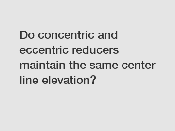 Do concentric and eccentric reducers maintain the same center line elevation?
