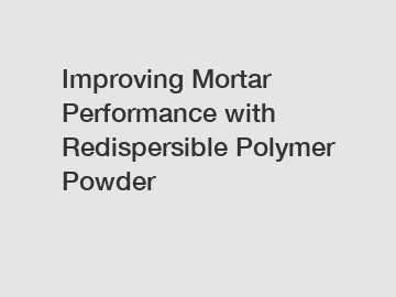 Improving Mortar Performance with Redispersible Polymer Powder