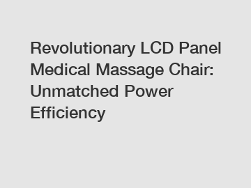 Revolutionary LCD Panel Medical Massage Chair: Unmatched Power Efficiency